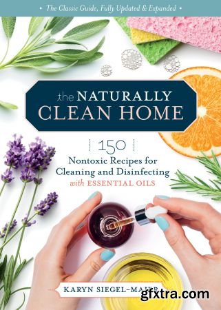 The Naturally Clean Home: 150 Nontoxic Recipes for Cleaning and Disinfecting with Essential Oils, 3rd Edition