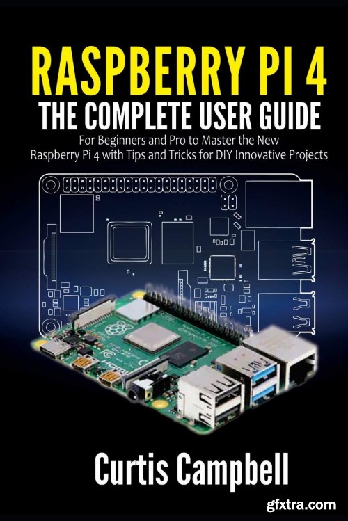 Raspberry Pi 4: The Complete User Guide for Beginners and Pro to Master the New Raspberry Pi 4 with Tips and Tricks