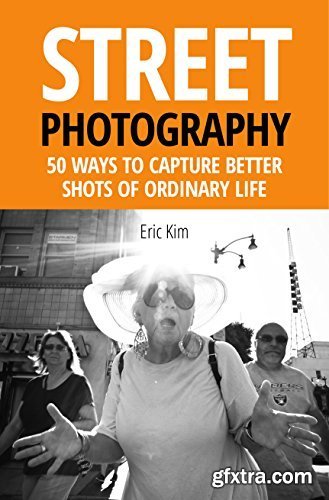 Street Photography: 50 Ways to Capture Better Shots of Ordinary Life