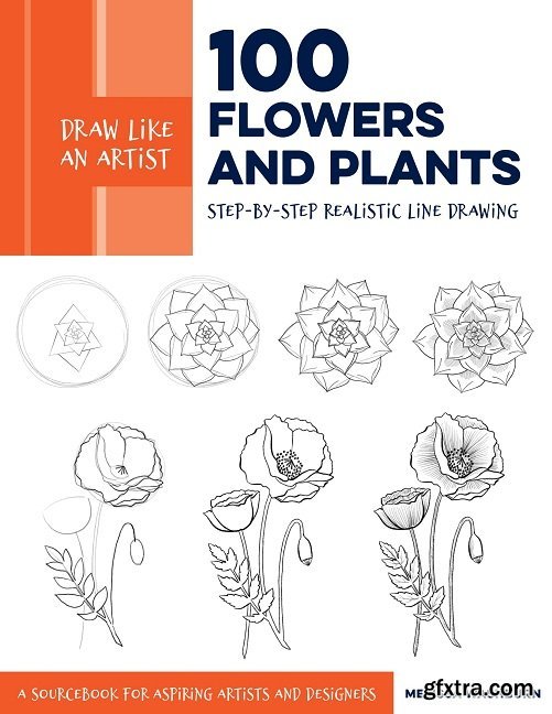 Draw Like an Artist: 100 Flowers and Plants: Step-by-Step Realistic Line Drawing * A Sourcebook for Aspiring Artists and Designers (Draw Like an Artist)