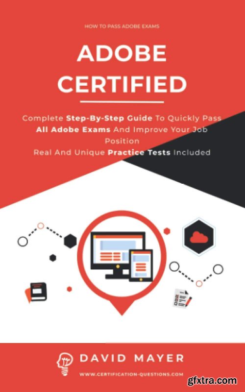 ADOBE CERTIFIED : Complete Step By Step Guide To Quickly Pass All Adobe Exams And Improve Your Job Position