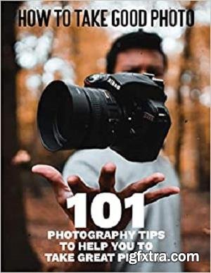 How to Take Good Photo - 101 Photography Tips to Help You to Take Great Picture