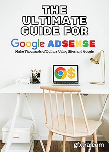 The Ultimate Guide for Google Adsense: Make Thousands of Dollars Using Sites and Google