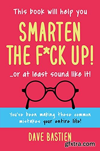 Smarten the F*ck Up!: Fix the embarrassing mistakes you\'ve been making your entire life!