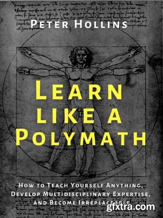 Learn Like a Polymath: How to Teach Yourself Anything, Develop Multidisciplinary Expertise, and Become Irreplaceable