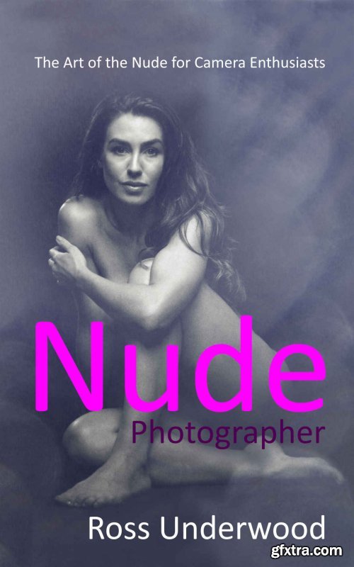 Nude Photographer: The Art of the Nude for Camera Enthusiasts