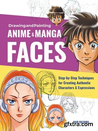 Drawing and Painting Anime and Manga Faces: Step-by-Step Techniques for Creating Authentic Characters and Expressions