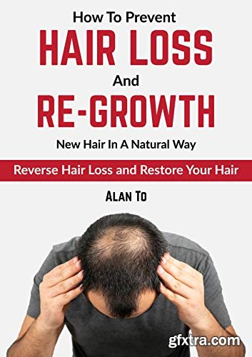 How To Prevent Hair Loss And Re-Grow New Hair In A Natural Way: Reverse Hair Loss And Restore Your Hair