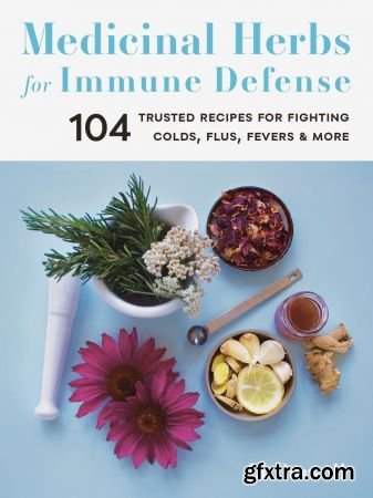 Medicinal Herbs for Immune Defense: 104 Trusted Recipes for Fighting Colds, Flus, Fevers, and More