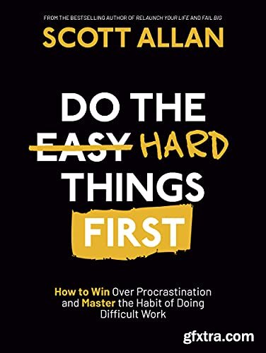 Do the Hard Things First: How to Win Over Procrastination and Master the Habit of Doing Difficult Work