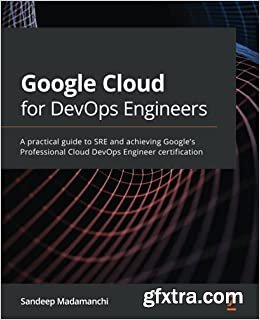 Google Cloud for DevOps Engineers: A practical guide to SRE and achieving Google\'s Professional Cloud