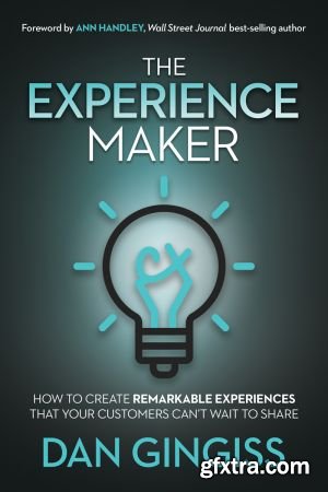 The Experience Maker: How to Create Remarkable Experiences That Your Customers Can\'t Wait to Share