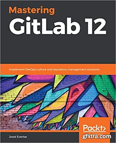 Mastering GitLab 12: Implement DevOps culture and repository management solutions