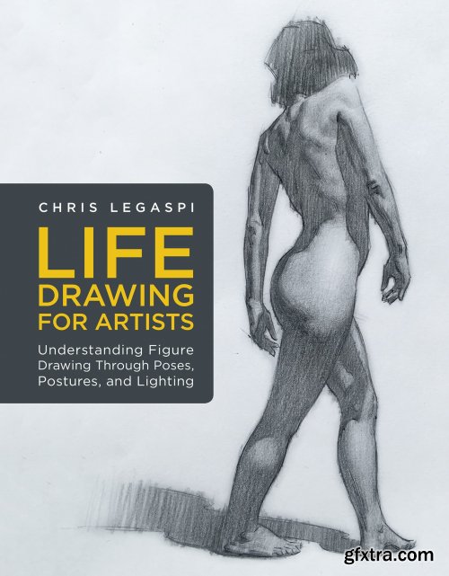 Life Drawing for Artists: Understanding Figure Drawing Through Poses, Postures, and Lighting 