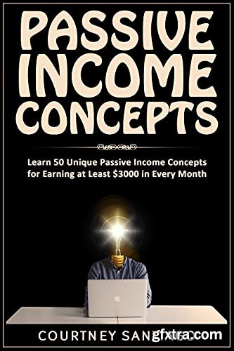 Passive Income Concepts: Learn 50 Unique Passive Income Concepts For Earning At Least $3000 In Every Month