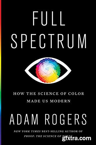 Full Spectrum: How the Science of Color Made Us Modern