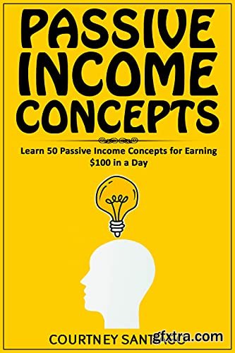 Passive Income Concepts: Learn 50 Passive Income Concepts For Earning $100 In A Day