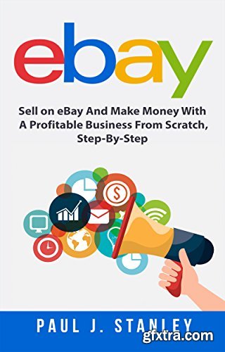 eBay: Sell on eBay And Make Money With A Profitable Business From Scratch, Step-By-Step Guide (Audiobook)