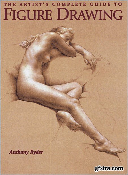 The Artist\'s Complete Guide to Figure Drawing: A Contemporary Perspective On the Classical Tradition