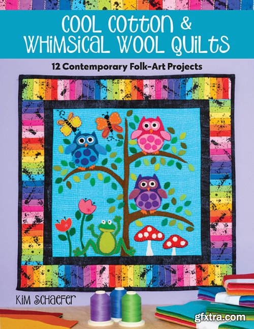 Cool Cotton & Whimsical Wool Quilts: 12 Contemporary Folk-Art Projects