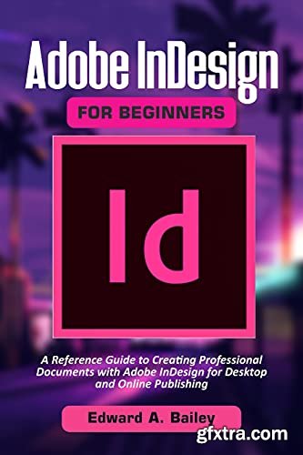 A Reference Guide to Creating Professional Documents with Adobe InDesign for Desktop and Online Publishing