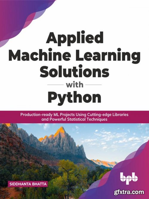 Applied Machine Learning Solutions with Python: Production-ready ML Projects Using Cutting-edge Libraries