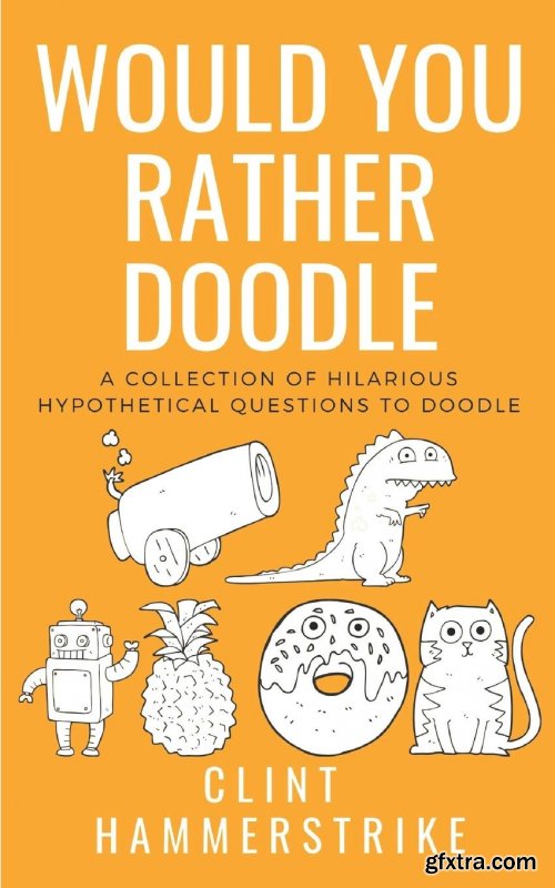 Would You Rather Doodle Vol.1: A collection of hilarious hypothetical questions (Clint Hammerstrike Asks)