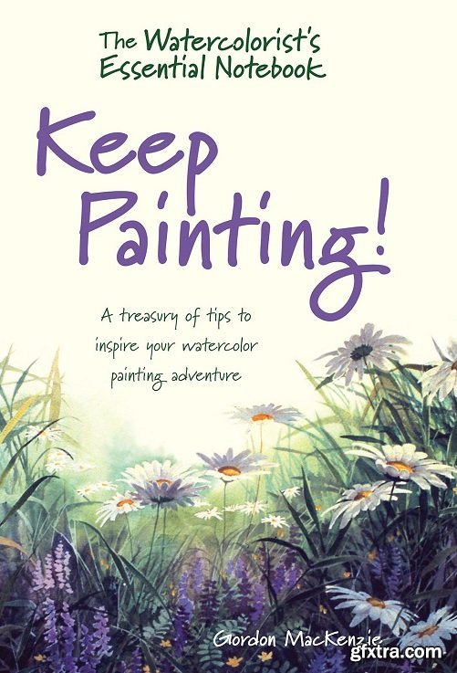 The Watercolorist\'s Essential Notebook - Keep Painting!: A Treasury of Tips to Inspire Your Watercolor Painting Adventure