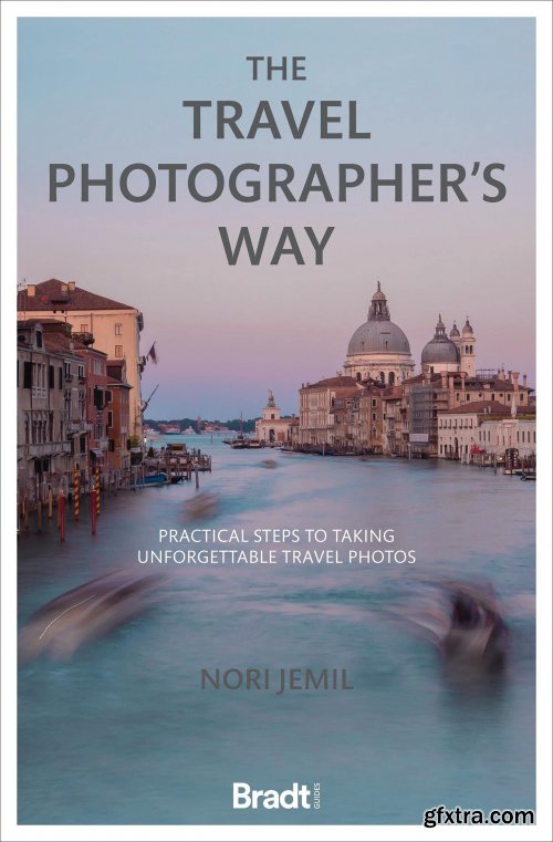 The Travel Photographer's Way: Practical Steps to Taking Unforgettable Travel Photos 