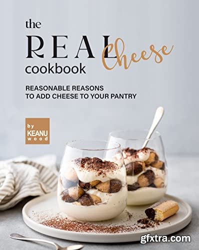 The Real Cheese Cookbook: Reasonable Reasons to Add Cheese to Your Pantry