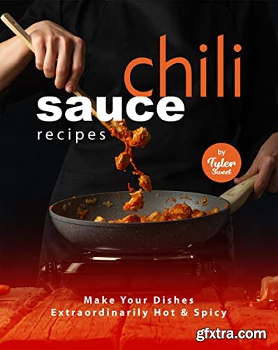 Chili Sauce Recipes: Make Your Dishes Extraordinarily Hot & Spicy