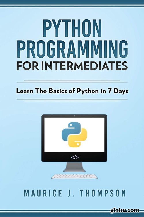 Python: Programming For Intermediates: Learn The Basics Of Python In 7 Days!