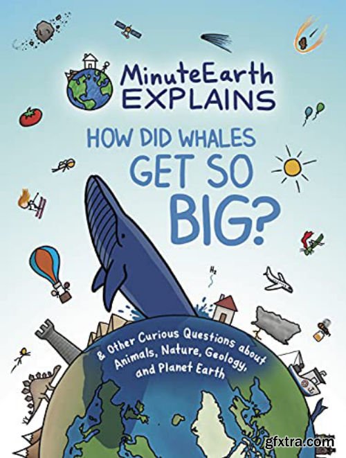 MinuteEarth Explains: How Did Whales Get So Big? And Other Curious Questions about Animals, Nature, Geology, and Planet Earth