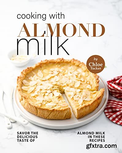 Cooking with Almond Milk: Savor The Delicious Taste of Almond Milk in These Recipes