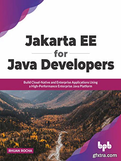 Jakarta EE for Java Developers: Build Cloud-Native and Enterprise Applications Using a High-Performance Enterprise Java Platform