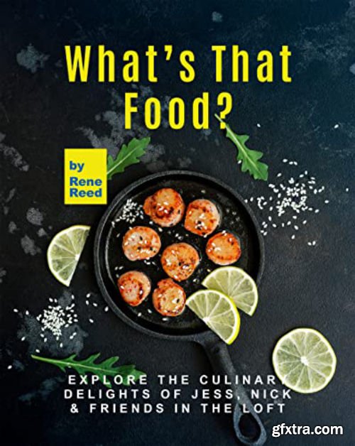 What\'s That Food?: Explore the Culinary Delights of Jess, Nick & Friends in the Loft