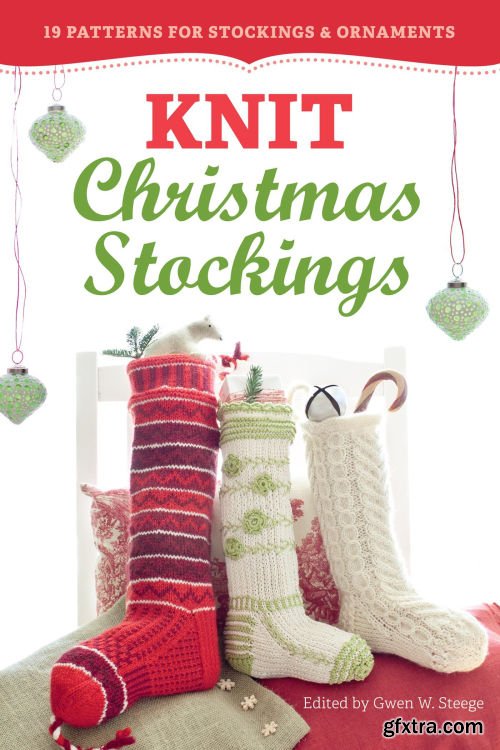 Knit Christmas Stockings: 19 Patterns for Stockings &amp; Ornaments, 2nd Edition