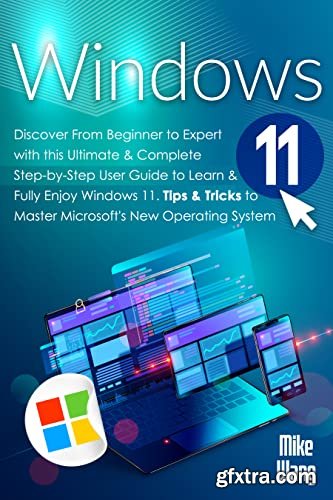 Windows 11: Discover From Beginner to Expert with this Ultimate & Complete Step-by-Step User Guide to Learn & Fully Enjoy Windows 11