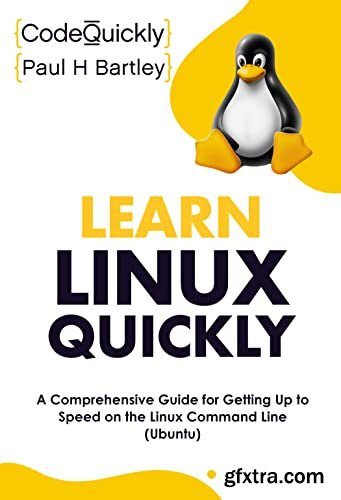 Learn Linux Quickly: A Comprehensive Guide for Getting Up to Speed on the Linux Command Line (Ubuntu)