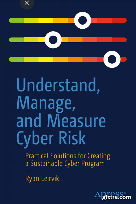 Understand, Manage, and Measure Cyber Risk: Practical Solutions for Creating a Sustainable Cyber Program