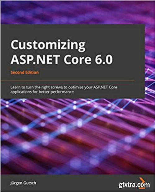 Customizing ASP.NET Core 6.0: Learn to turn the right screws to optimize your ASP.NET Core applications, 2nd Edition