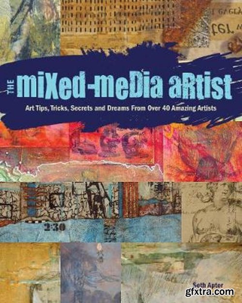 The Mixed-Media Artist: Art Tips, Tricks, Secrets and Dreams from Over 40 Amazing Artists