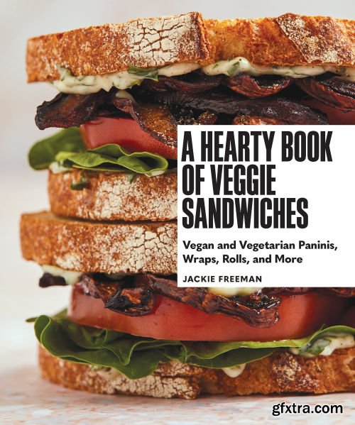 A Hearty Book of Veggie Sandwiches: Vegan and Vegetarian Paninis, Wraps, Rolls, and More