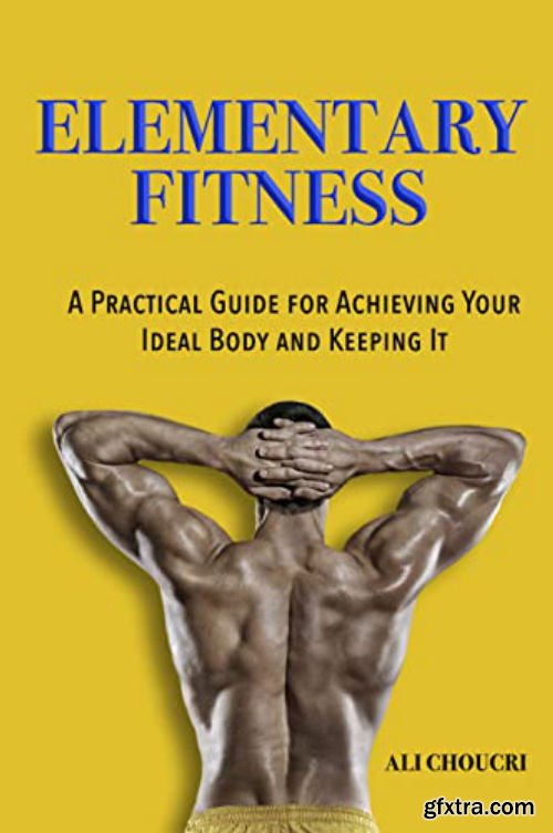 Elementary Fitness: A Practical Guide for Achieving Your Ideal Body and Keeping It