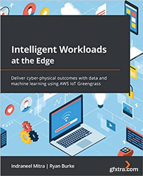 Intelligent Workloads at the Edge: Deliver cyber-physical outcomes with data and machine learning using AWS IoT