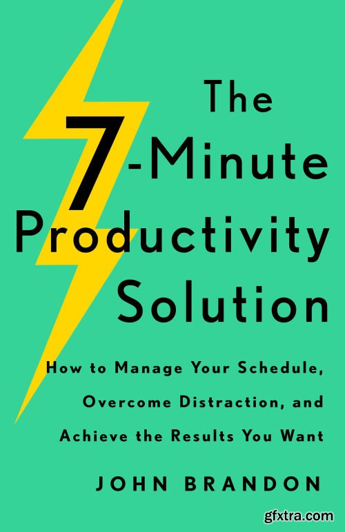 The 7-Minute Productivity Solution: How to Manage Your Schedule, Overcome Distraction, and Achieve the Results You Want