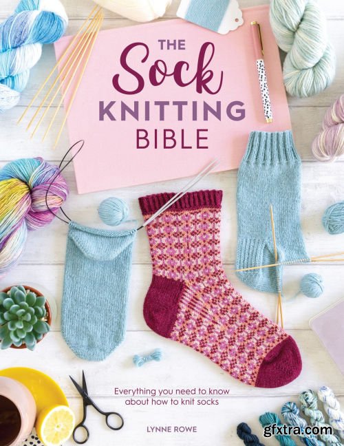 The Sock Knitting Bible: Everything you need to know about how to knit socks