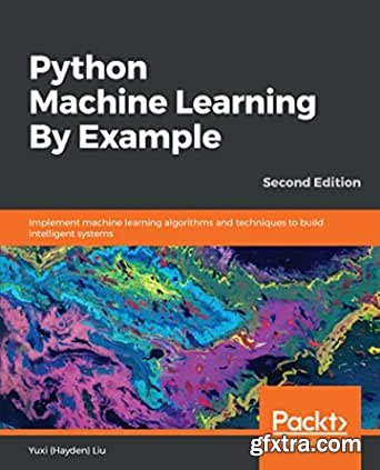 Python Machine Learning By Example: Implement machine learning algorithms and techniques to build intelligent systems,