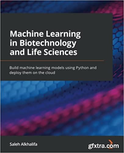 Machine Learning in Biotechnology and Life Sciences: Build machine learning models using Python and deploy them on the cloud