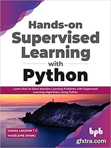 Hands-on Supervised Learning with Python: Learn How to Solve Machine Learning Problems with Supervised Learning Algorithms